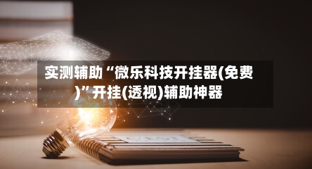 实测辅助“微乐科技开挂器(免费)”开挂(透视)辅助神器-第1张图片