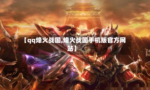 【qq烽火战国,烽火战国手机版官方网站】-第1张图片
