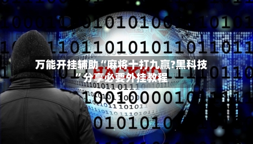 万能开挂辅助“麻将十打九赢?黑科技”分享必要外挂教程-第1张图片