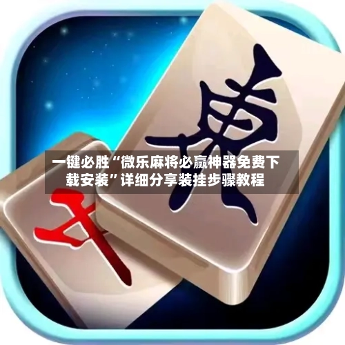 一键必胜“微乐麻将必赢神器免费下载安装	”详细分享装挂步骤教程-第1张图片
