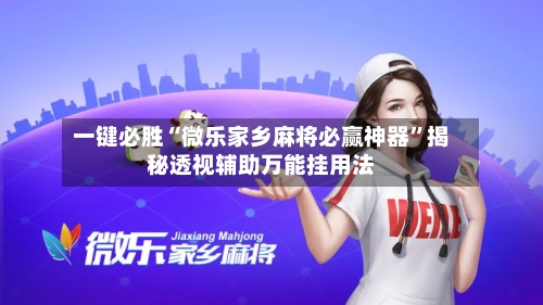一键必胜“微乐家乡麻将必赢神器	”揭秘透视辅助万能挂用法-第1张图片