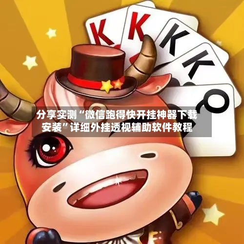 分享实测“微信跑得快开挂神器下载安装”详细外挂透视辅助软件教程-第1张图片