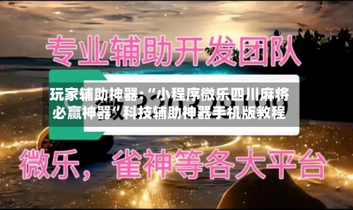玩家辅助神器:“小程序微乐四川麻将必赢神器”科技辅助神器手机版教程-第1张图片