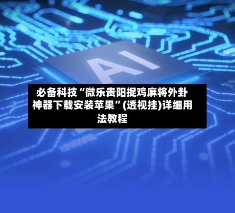 必备科技“微乐贵阳捉鸡麻将外卦神器下载安装苹果	”(透视挂)详细用法教程-第1张图片