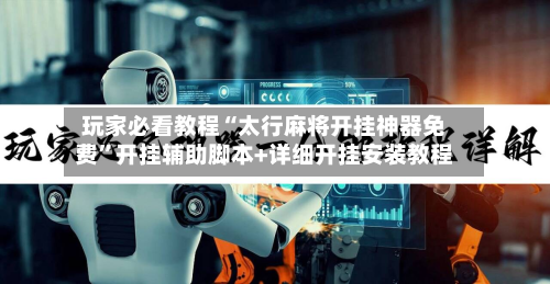 玩家必看教程“太行麻将开挂神器免费”开挂辅助脚本+详细开挂安装教程-第1张图片