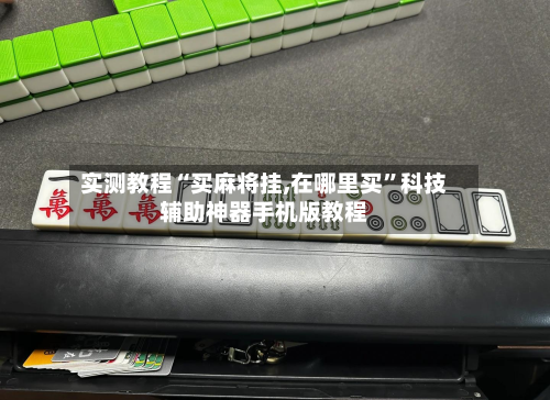 实测教程“买麻将挂,在哪里买	”科技辅助神器手机版教程-第1张图片