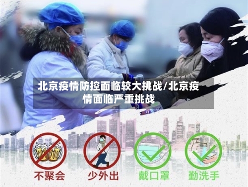 北京疫情防控面临较大挑战/北京疫情面临严重挑战-第1张图片