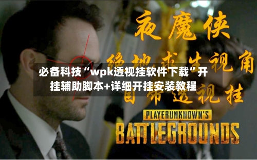 必备科技“wpk透视挂软件下载”开挂辅助脚本+详细开挂安装教程-第1张图片