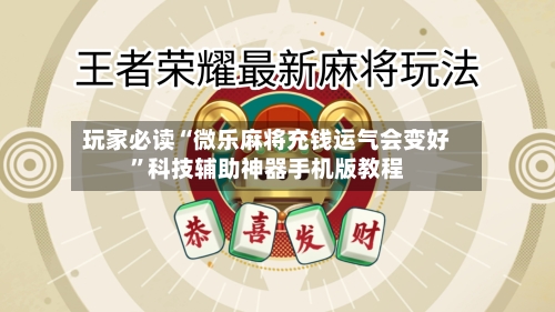 玩家必读“微乐麻将充钱运气会变好”科技辅助神器手机版教程-第1张图片