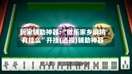 玩家辅助神器:“微乐家乡麻将有挂么”开挂(透视)辅助神器-第1张图片