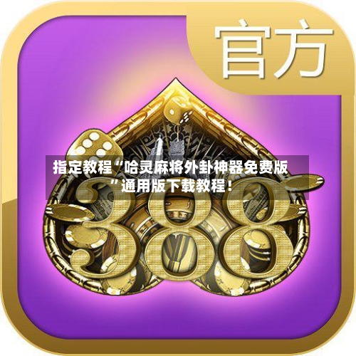 指定教程“哈灵麻将外卦神器免费版	”通用版下载教程！-第1张图片
