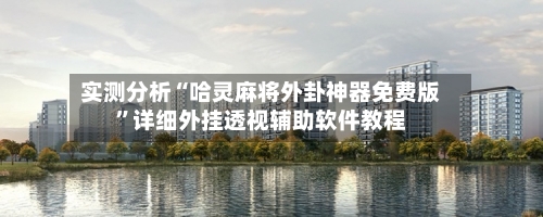 实测分析“哈灵麻将外卦神器免费版”详细外挂透视辅助软件教程-第1张图片