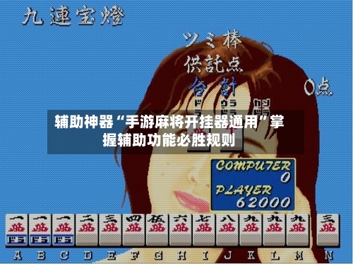 辅助神器“手游麻将开挂器通用”掌握辅助功能必胜规则-第1张图片