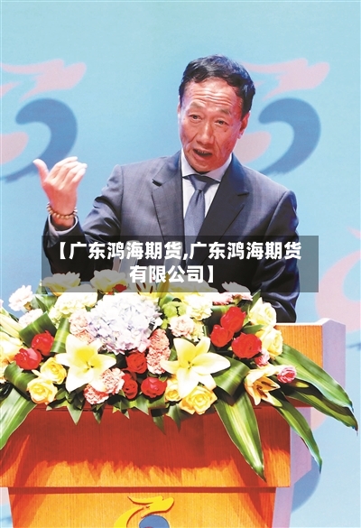 【广东鸿海期货,广东鸿海期货有限公司】-第1张图片