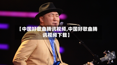【中国好歌曲腾讯视频,中国好歌曲腾讯视频下载】-第1张图片