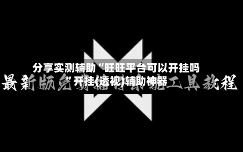 分享实测辅助“旺旺平台可以开挂吗	”开挂(透视)辅助神器-第1张图片