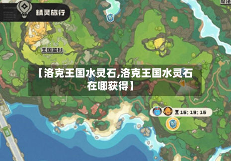 【洛克王国水灵石,洛克王国水灵石在哪获得】-第1张图片