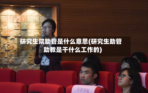 研究生院助管是什么意思(研究生助管助教是干什么工作的)-第1张图片