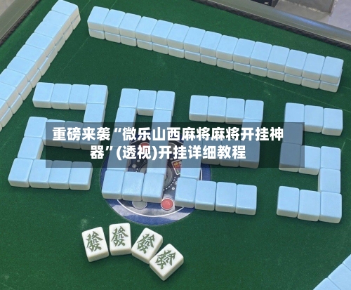 重磅来袭“微乐山西麻将麻将开挂神器	”(透视)开挂详细教程-第1张图片