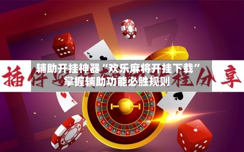 辅助开挂神器“欢乐麻将开挂下载	”掌握辅助功能必胜规则-第1张图片