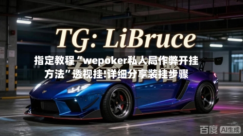 指定教程“wepoker私人局作弊开挂方法”透视挂!详细分享装挂步骤-第1张图片