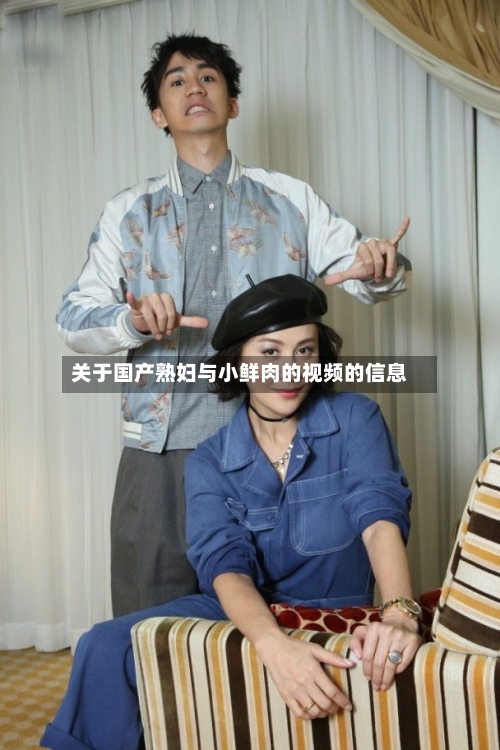 关于国产熟妇与小鲜肉的视频的信息-第1张图片