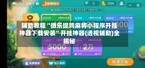 辅助教程“微乐捉鸡麻将小程序开挂神器下载安装”开挂神器{透视辅助}全揭秘-第1张图片
