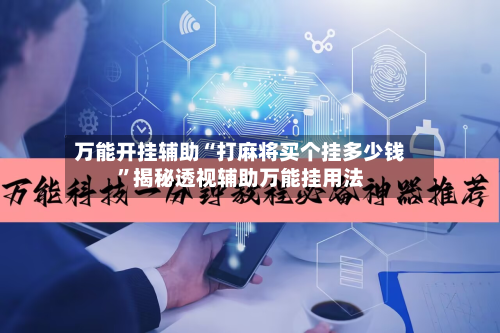万能开挂辅助“打麻将买个挂多少钱”揭秘透视辅助万能挂用法-第1张图片