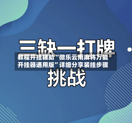 教程开挂辅助“微乐云南麻将万能开挂器通用版”详细分享装挂步骤-第1张图片