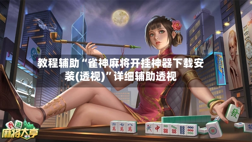 教程辅助“雀神麻将开挂神器下载安装(透视)”详细辅助透视-第1张图片