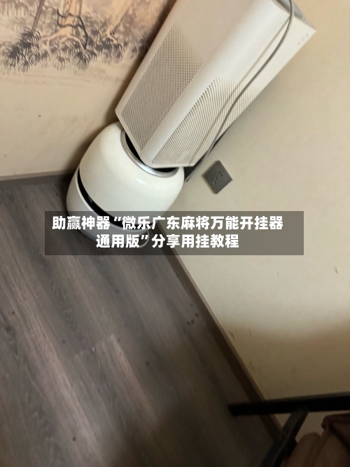 助赢神器“微乐广东麻将万能开挂器通用版	”分享用挂教程-第1张图片