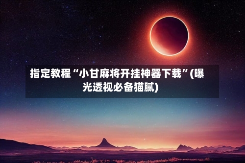 指定教程“小甘麻将开挂神器下载	”(曝光透视必备猫腻)-第1张图片