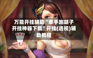 万能开挂辅助“牵手跑胡子开挂神器下载”开挂(透视)辅助教程-第1张图片