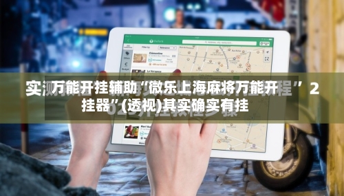万能开挂辅助“微乐上海麻将万能开挂器”(透视)其实确实有挂-第1张图片