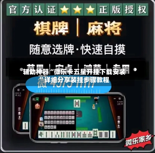 辅助神器“微乐卡五星开挂下载安装”详细分享装挂步骤教程-第1张图片