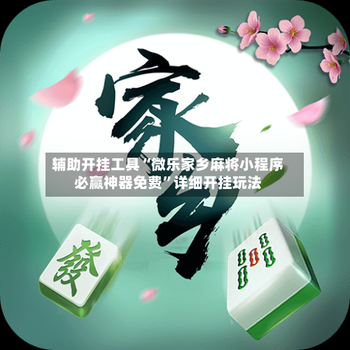 辅助开挂工具“微乐家乡麻将小程序必赢神器免费	”详细开挂玩法-第1张图片