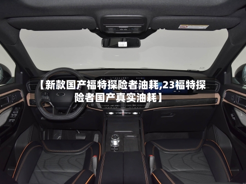【新款国产福特探险者油耗,23福特探险者国产真实油耗】-第1张图片