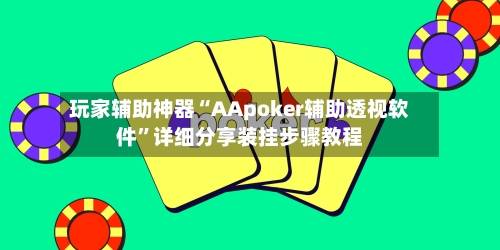 玩家辅助神器“AApoker辅助透视软件”详细分享装挂步骤教程-第1张图片