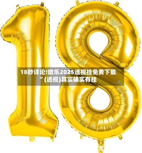18秒详论!微乐2025透视挂免费下载”(透视)其实确实有挂-第1张图片