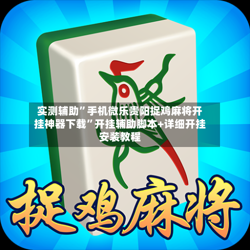 实测辅助	”手机微乐贵阳捉鸡麻将开挂神器下载”开挂辅助脚本+详细开挂安装教程-第1张图片