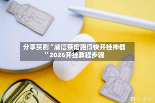 分享实测“威信茶馆跑得快开挂神器”2026开挂教程步骤-第1张图片