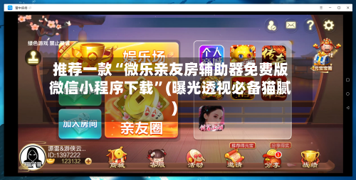 推荐一款“微乐亲友房辅助器免费版微信小程序下载”(曝光透视必备猫腻)-第1张图片