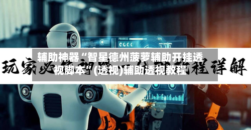 辅助神器“智星德州菠萝辅助开挂透视脚本”(透视)辅助透视教程-第1张图片