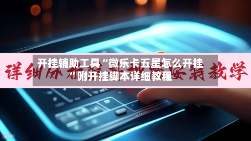 开挂辅助工具“微乐卡五星怎么开挂”附开挂脚本详细教程-第1张图片