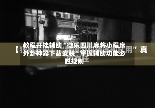 教程开挂辅助“微乐四川麻将小程序外卦神器下载安装	”掌握辅助功能必胜规则-第1张图片