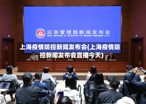上海疫情防控新闻发布会(上海疫情防控新闻发布会直播今天)-第1张图片