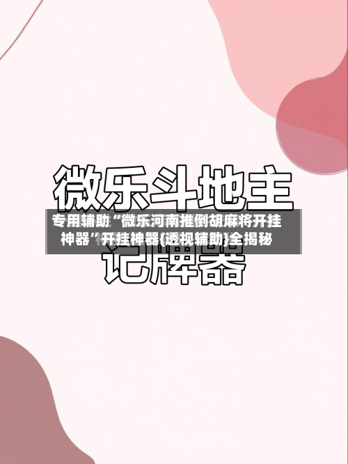 专用辅助“微乐河南推倒胡麻将开挂神器	”开挂神器{透视辅助}全揭秘-第1张图片