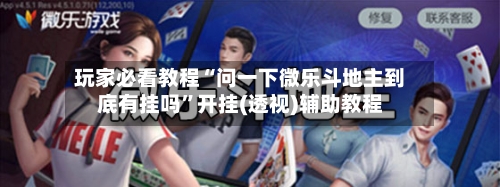 玩家必看教程“问一下微乐斗地主到底有挂吗”开挂(透视)辅助教程-第1张图片