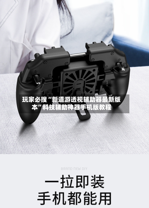 玩家必搜“新道游透视辅助器最新版本”科技辅助神器手机版教程-第1张图片