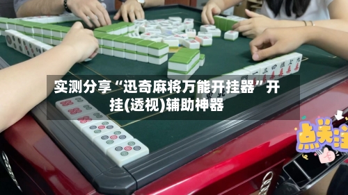 实测分享“迅奇麻将万能开挂器	”开挂(透视)辅助神器-第1张图片